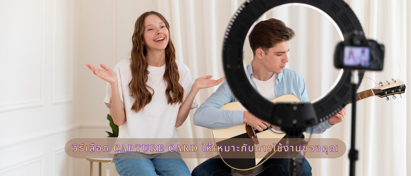 วิธีเลือก Capture Card ให้เหมาะกับการใช้งานของคุณ